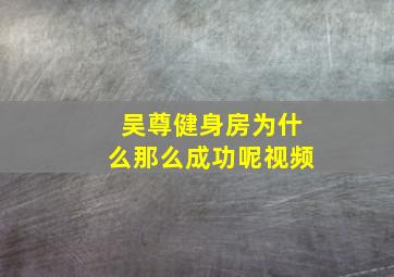 吴尊健身房为什么那么成功呢视频