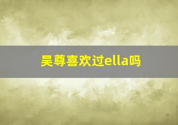 吴尊喜欢过ella吗