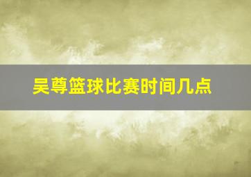 吴尊篮球比赛时间几点