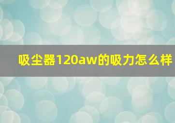 吸尘器120aw的吸力怎么样