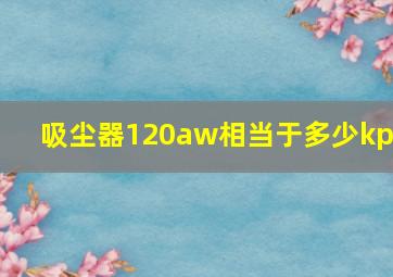 吸尘器120aw相当于多少kpa