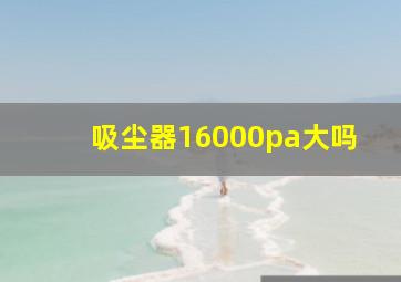 吸尘器16000pa大吗