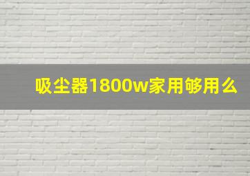 吸尘器1800w家用够用么