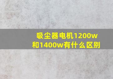 吸尘器电机1200w和1400w有什么区别