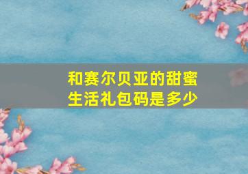 和赛尔贝亚的甜蜜生活礼包码是多少