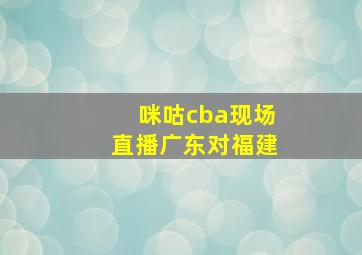 咪咕cba现场直播广东对福建