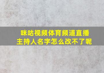 咪咕视频体育频道直播主持人名字怎么改不了呢