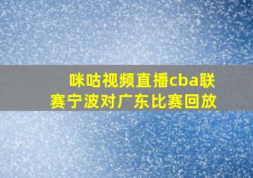 咪咕视频直播cba联赛宁波对广东比赛回放