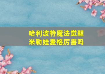 哈利波特魔法觉醒米勒娃麦格厉害吗