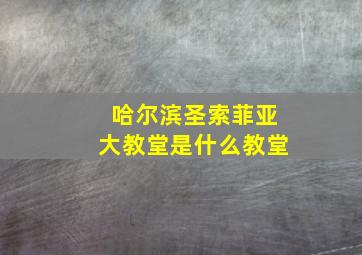 哈尔滨圣索菲亚大教堂是什么教堂