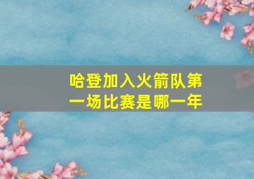 哈登加入火箭队第一场比赛是哪一年