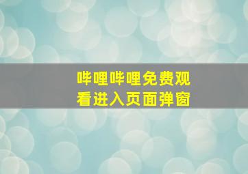 哔哩哔哩免费观看进入页面弹窗