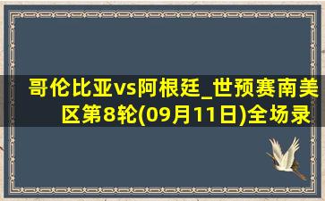 哥伦比亚vs阿根廷_世预赛南美区第8轮(09月11日)全场录像