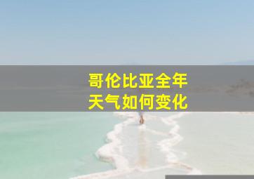 哥伦比亚全年天气如何变化