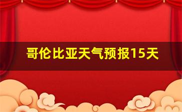 哥伦比亚天气预报15天