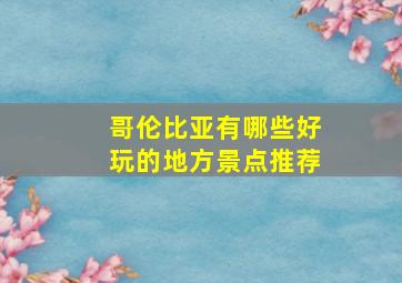 哥伦比亚有哪些好玩的地方景点推荐