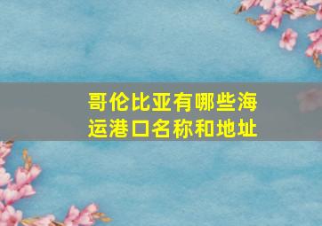 哥伦比亚有哪些海运港口名称和地址