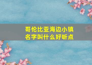 哥伦比亚海边小镇名字叫什么好听点