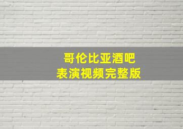 哥伦比亚酒吧表演视频完整版