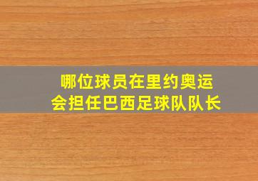 哪位球员在里约奥运会担任巴西足球队队长