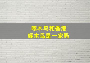 啄木鸟和香港啄木鸟是一家吗