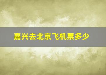 嘉兴去北京飞机票多少