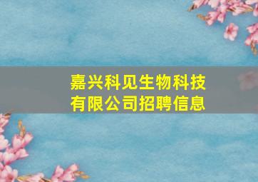 嘉兴科见生物科技有限公司招聘信息