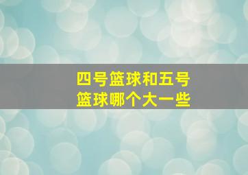 四号篮球和五号篮球哪个大一些