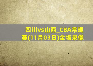 四川vs山西_CBA常规赛(11月03日)全场录像