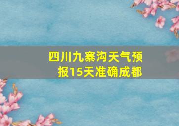 四川九寨沟天气预报15天准确成都