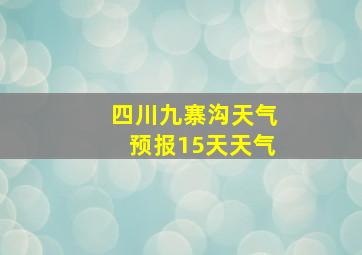 四川九寨沟天气预报15天天气