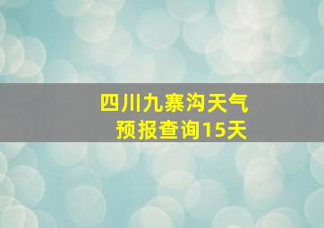 四川九寨沟天气预报查询15天