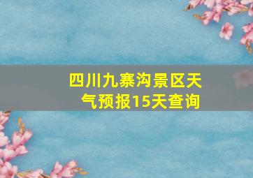 四川九寨沟景区天气预报15天查询