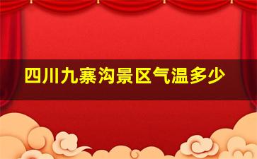 四川九寨沟景区气温多少