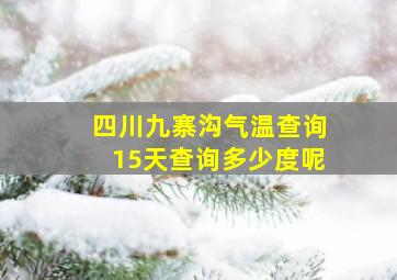 四川九寨沟气温查询15天查询多少度呢