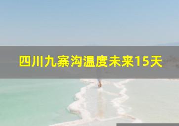 四川九寨沟温度未来15天