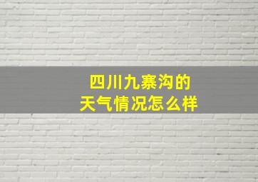 四川九寨沟的天气情况怎么样