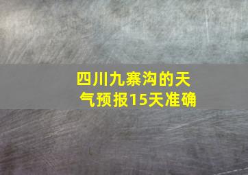 四川九寨沟的天气预报15天准确