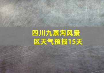 四川九寨沟风景区天气预报15天