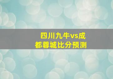 四川九牛vs成都蓉城比分预测