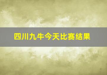 四川九牛今天比赛结果