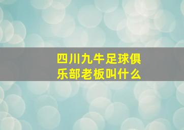 四川九牛足球俱乐部老板叫什么