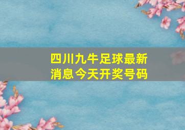 四川九牛足球最新消息今天开奖号码