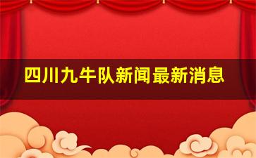 四川九牛队新闻最新消息