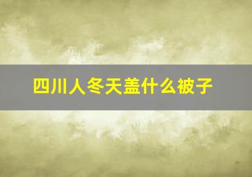 四川人冬天盖什么被子