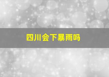 四川会下暴雨吗