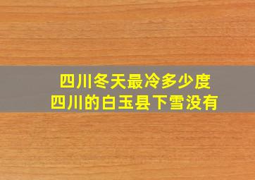 四川冬天最冷多少度四川的白玉县下雪没有