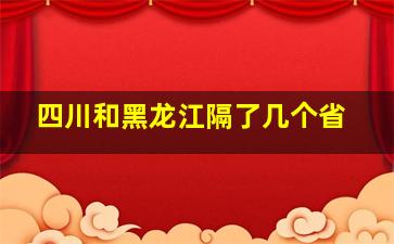 四川和黑龙江隔了几个省