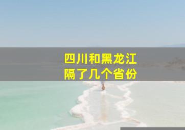 四川和黑龙江隔了几个省份