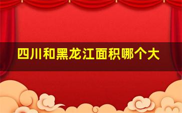 四川和黑龙江面积哪个大